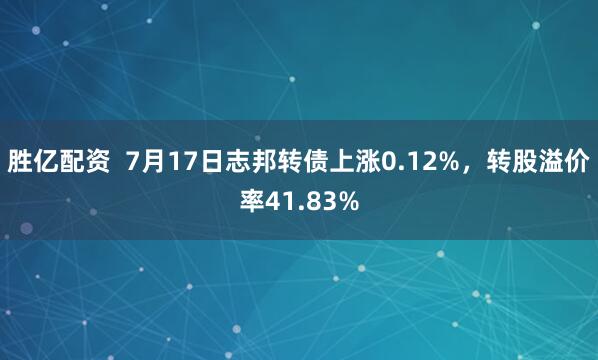 胜亿配资  7月17日志邦转债上涨0.12%，转股溢价率41.83%