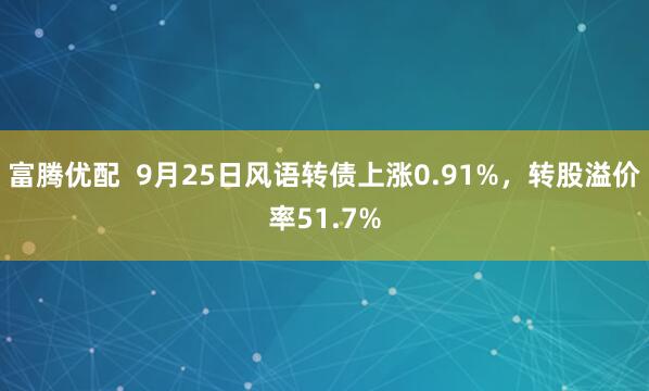 富腾优配  9月25日风语转债上涨0.91%，转股溢价率51.7%